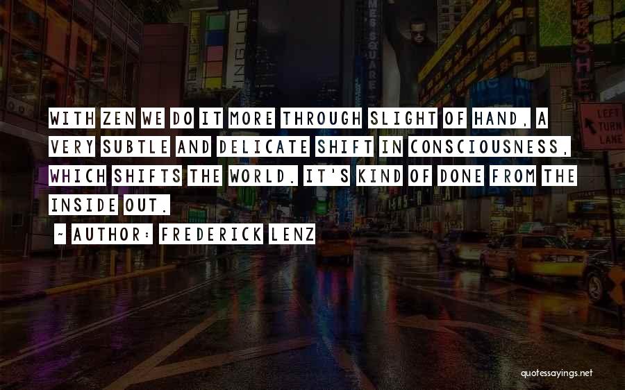 Frederick Lenz Quotes: With Zen We Do It More Through Slight Of Hand, A Very Subtle And Delicate Shift In Consciousness, Which Shifts