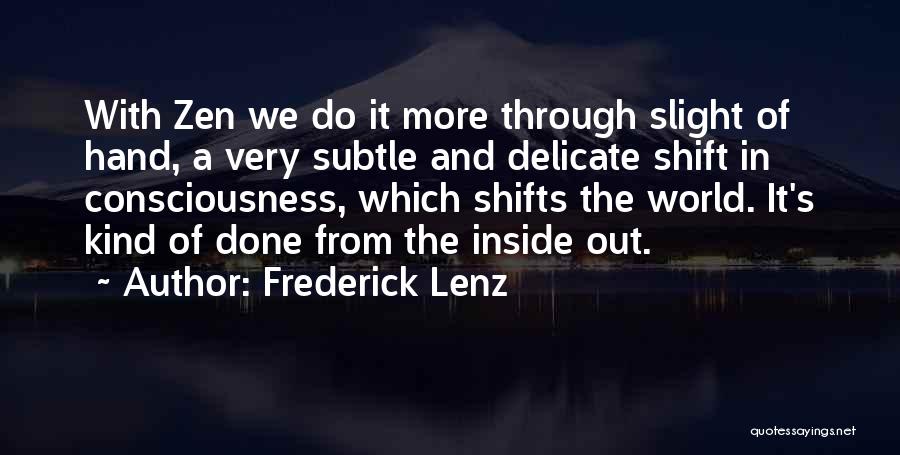 Frederick Lenz Quotes: With Zen We Do It More Through Slight Of Hand, A Very Subtle And Delicate Shift In Consciousness, Which Shifts