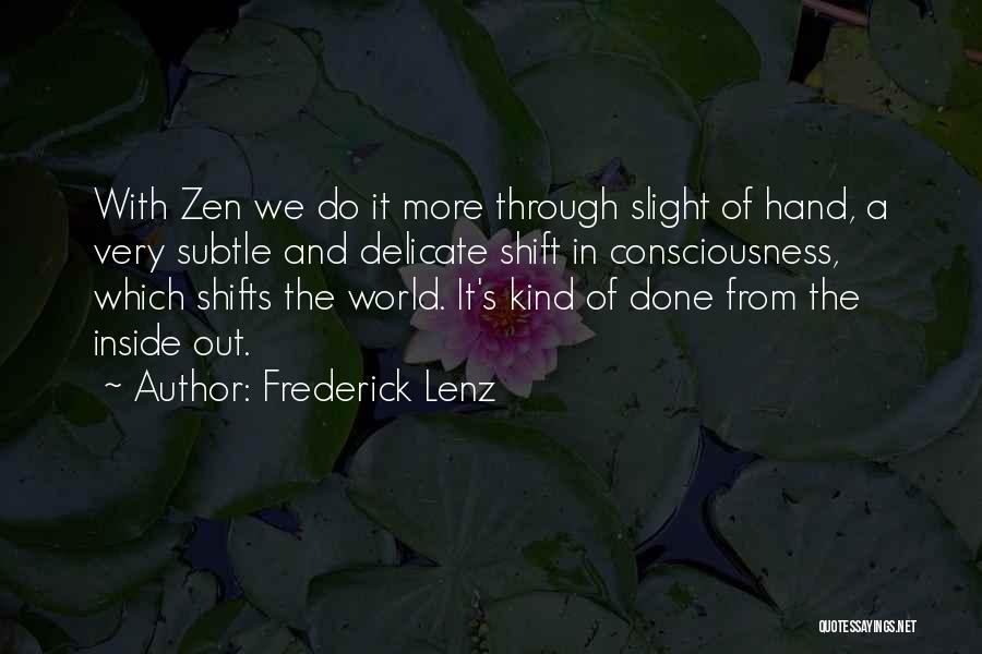 Frederick Lenz Quotes: With Zen We Do It More Through Slight Of Hand, A Very Subtle And Delicate Shift In Consciousness, Which Shifts