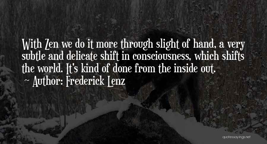 Frederick Lenz Quotes: With Zen We Do It More Through Slight Of Hand, A Very Subtle And Delicate Shift In Consciousness, Which Shifts