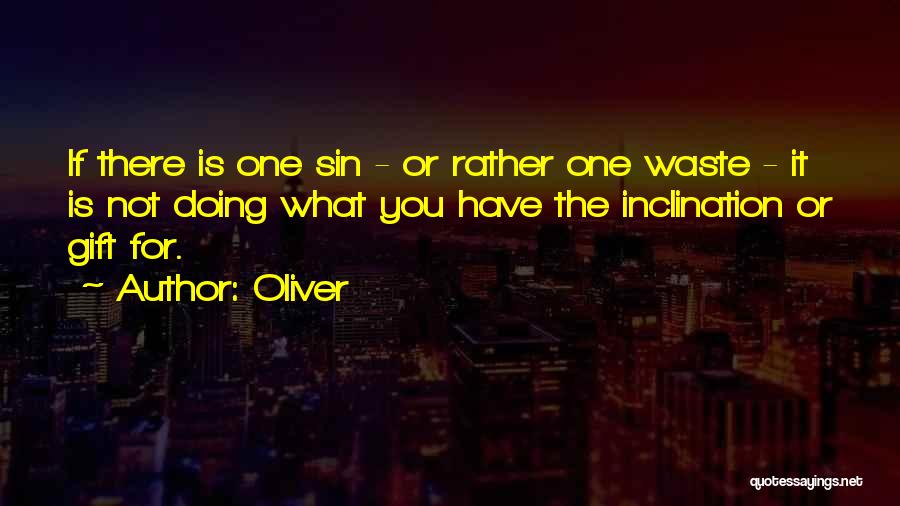 Oliver Quotes: If There Is One Sin - Or Rather One Waste - It Is Not Doing What You Have The Inclination