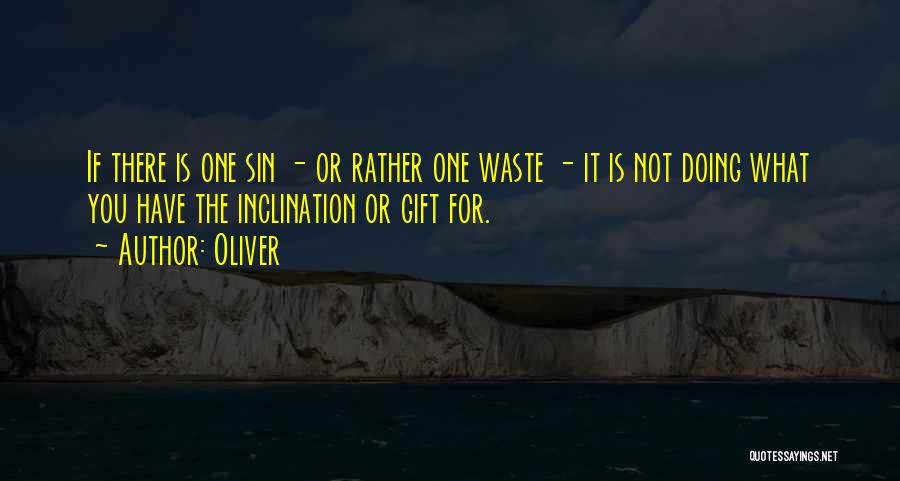 Oliver Quotes: If There Is One Sin - Or Rather One Waste - It Is Not Doing What You Have The Inclination