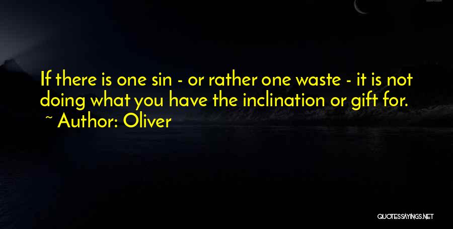 Oliver Quotes: If There Is One Sin - Or Rather One Waste - It Is Not Doing What You Have The Inclination