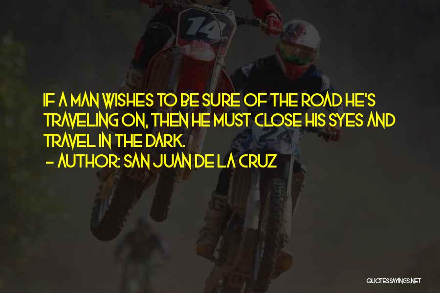 San Juan De La Cruz Quotes: If A Man Wishes To Be Sure Of The Road He's Traveling On, Then He Must Close His Syes And