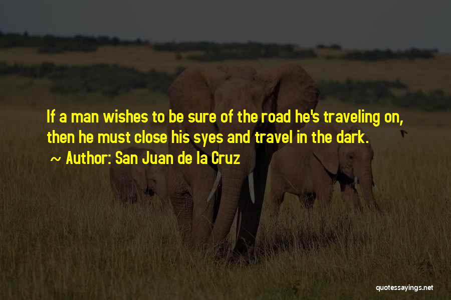 San Juan De La Cruz Quotes: If A Man Wishes To Be Sure Of The Road He's Traveling On, Then He Must Close His Syes And