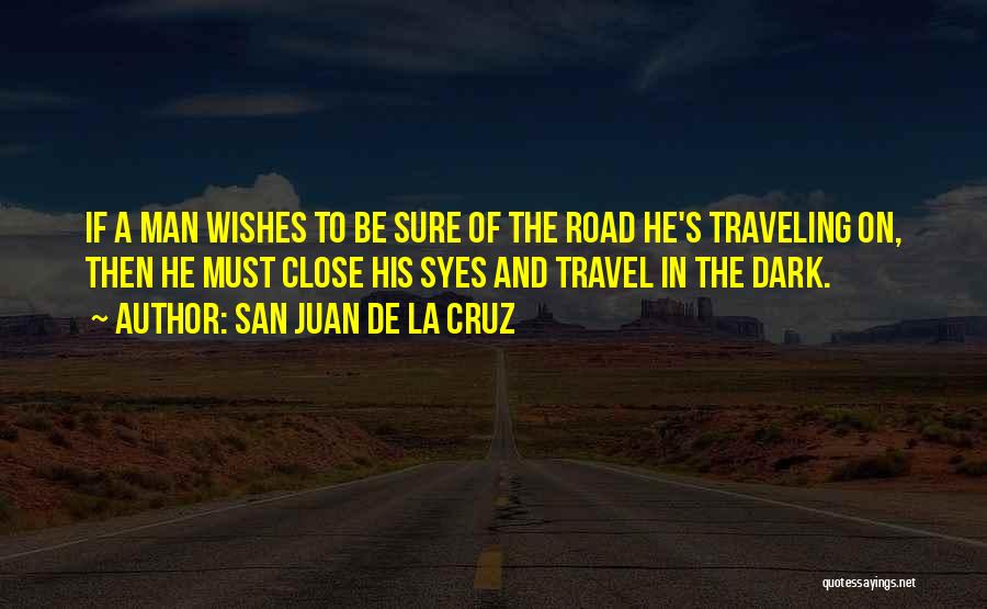 San Juan De La Cruz Quotes: If A Man Wishes To Be Sure Of The Road He's Traveling On, Then He Must Close His Syes And