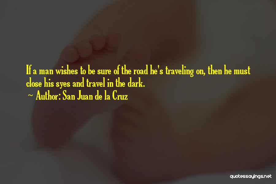 San Juan De La Cruz Quotes: If A Man Wishes To Be Sure Of The Road He's Traveling On, Then He Must Close His Syes And