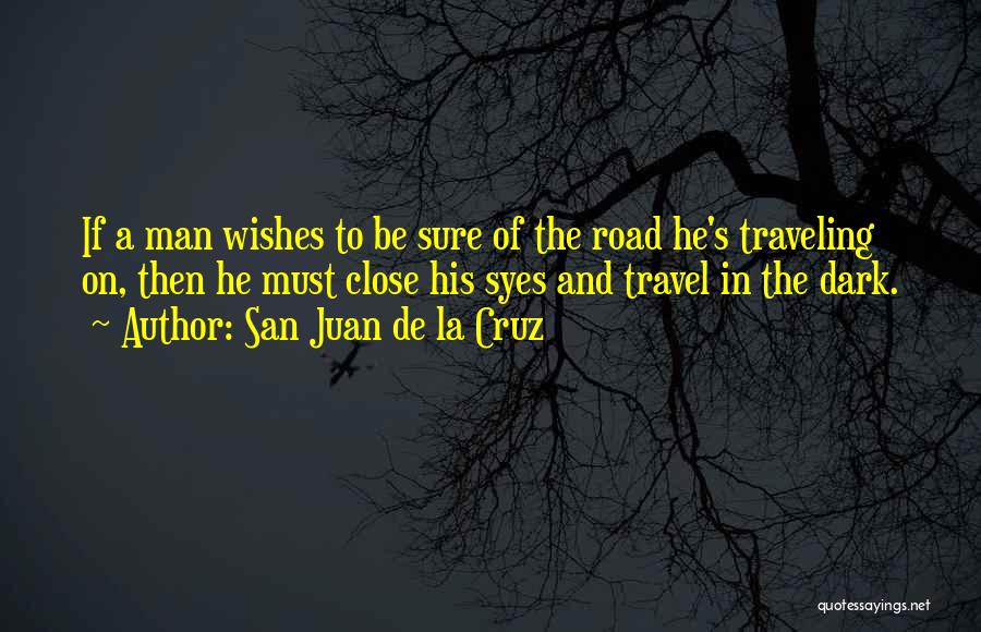 San Juan De La Cruz Quotes: If A Man Wishes To Be Sure Of The Road He's Traveling On, Then He Must Close His Syes And