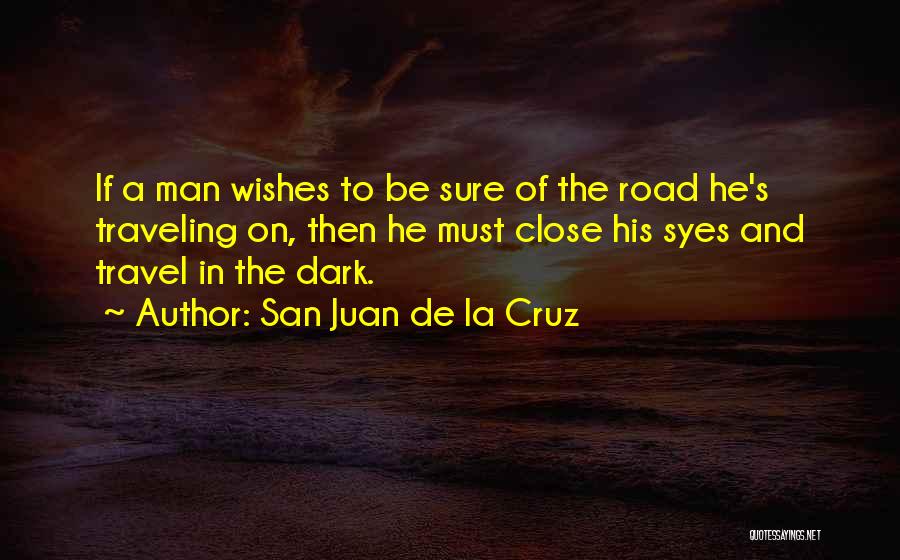 San Juan De La Cruz Quotes: If A Man Wishes To Be Sure Of The Road He's Traveling On, Then He Must Close His Syes And