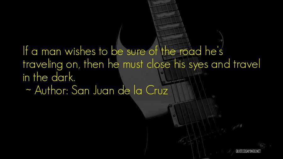 San Juan De La Cruz Quotes: If A Man Wishes To Be Sure Of The Road He's Traveling On, Then He Must Close His Syes And