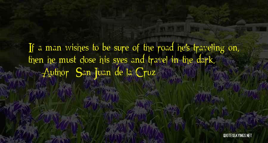 San Juan De La Cruz Quotes: If A Man Wishes To Be Sure Of The Road He's Traveling On, Then He Must Close His Syes And