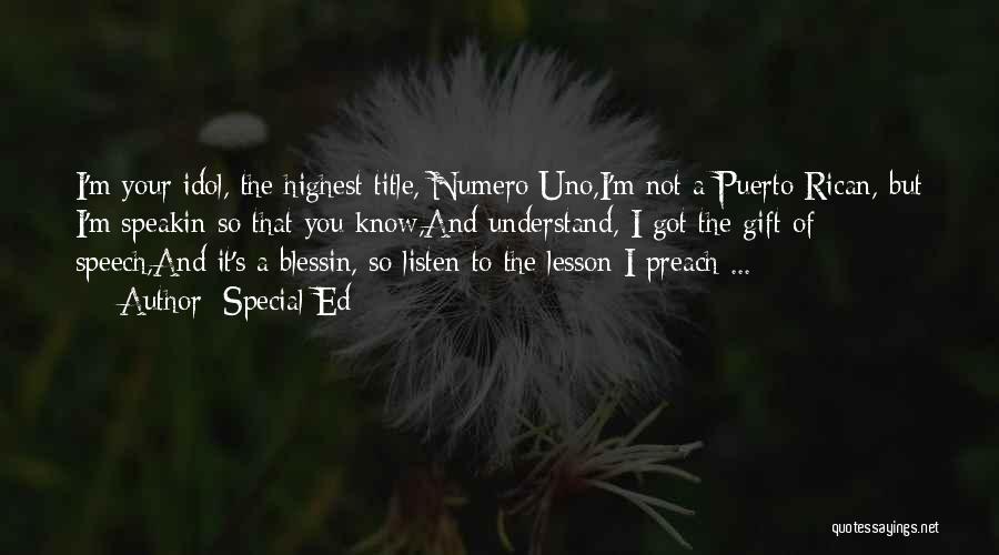 Special Ed Quotes: I'm Your Idol, The Highest Title, Numero Uno,i'm Not A Puerto Rican, But I'm Speakin So That You Know,and Understand,