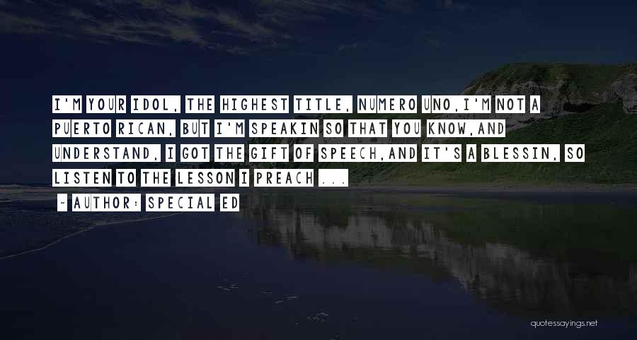 Special Ed Quotes: I'm Your Idol, The Highest Title, Numero Uno,i'm Not A Puerto Rican, But I'm Speakin So That You Know,and Understand,
