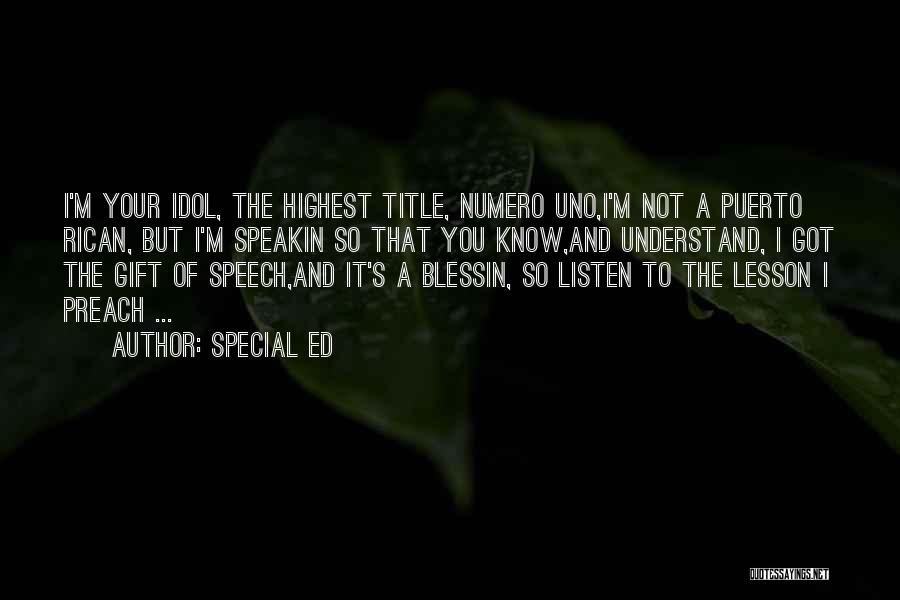 Special Ed Quotes: I'm Your Idol, The Highest Title, Numero Uno,i'm Not A Puerto Rican, But I'm Speakin So That You Know,and Understand,