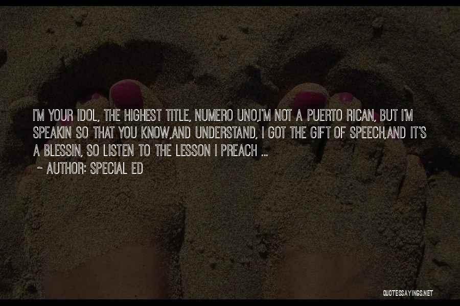 Special Ed Quotes: I'm Your Idol, The Highest Title, Numero Uno,i'm Not A Puerto Rican, But I'm Speakin So That You Know,and Understand,