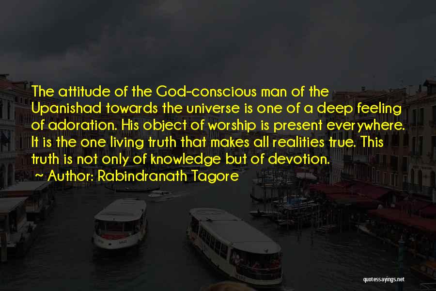 Rabindranath Tagore Quotes: The Attitude Of The God-conscious Man Of The Upanishad Towards The Universe Is One Of A Deep Feeling Of Adoration.