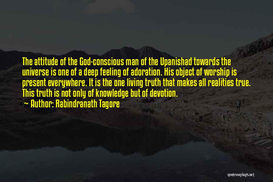 Rabindranath Tagore Quotes: The Attitude Of The God-conscious Man Of The Upanishad Towards The Universe Is One Of A Deep Feeling Of Adoration.