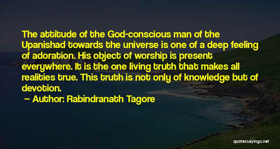 Rabindranath Tagore Quotes: The Attitude Of The God-conscious Man Of The Upanishad Towards The Universe Is One Of A Deep Feeling Of Adoration.