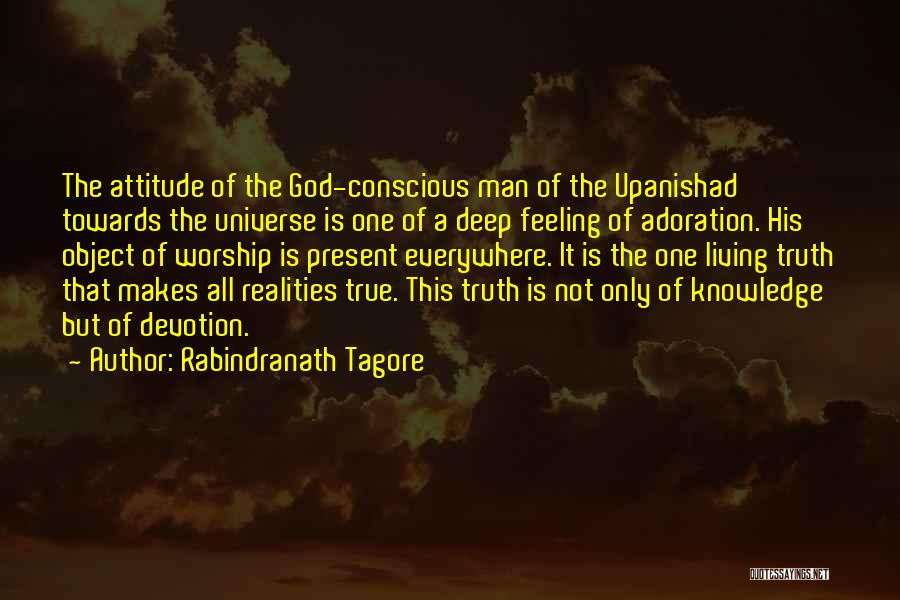 Rabindranath Tagore Quotes: The Attitude Of The God-conscious Man Of The Upanishad Towards The Universe Is One Of A Deep Feeling Of Adoration.