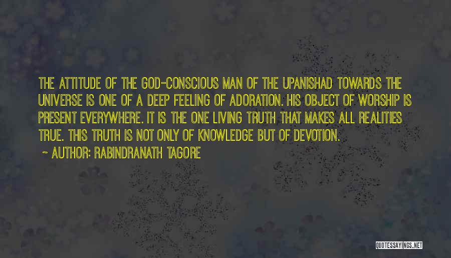 Rabindranath Tagore Quotes: The Attitude Of The God-conscious Man Of The Upanishad Towards The Universe Is One Of A Deep Feeling Of Adoration.