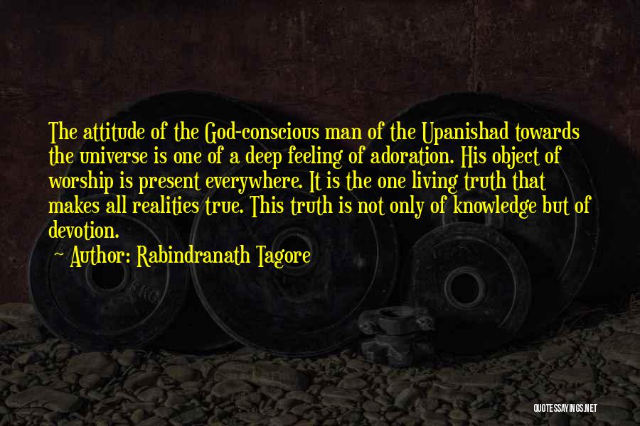 Rabindranath Tagore Quotes: The Attitude Of The God-conscious Man Of The Upanishad Towards The Universe Is One Of A Deep Feeling Of Adoration.