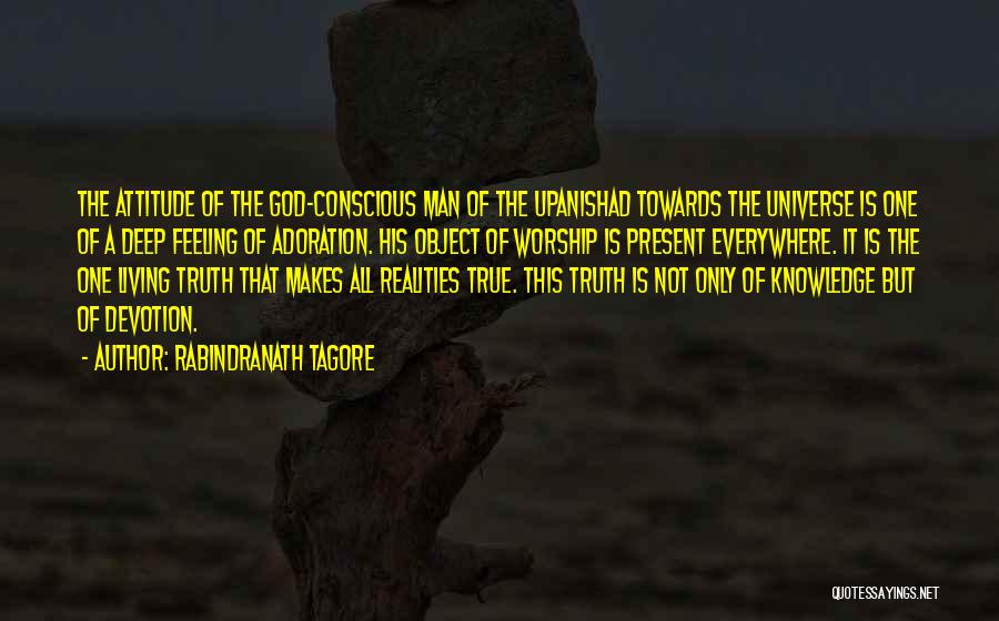 Rabindranath Tagore Quotes: The Attitude Of The God-conscious Man Of The Upanishad Towards The Universe Is One Of A Deep Feeling Of Adoration.