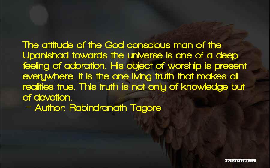 Rabindranath Tagore Quotes: The Attitude Of The God-conscious Man Of The Upanishad Towards The Universe Is One Of A Deep Feeling Of Adoration.