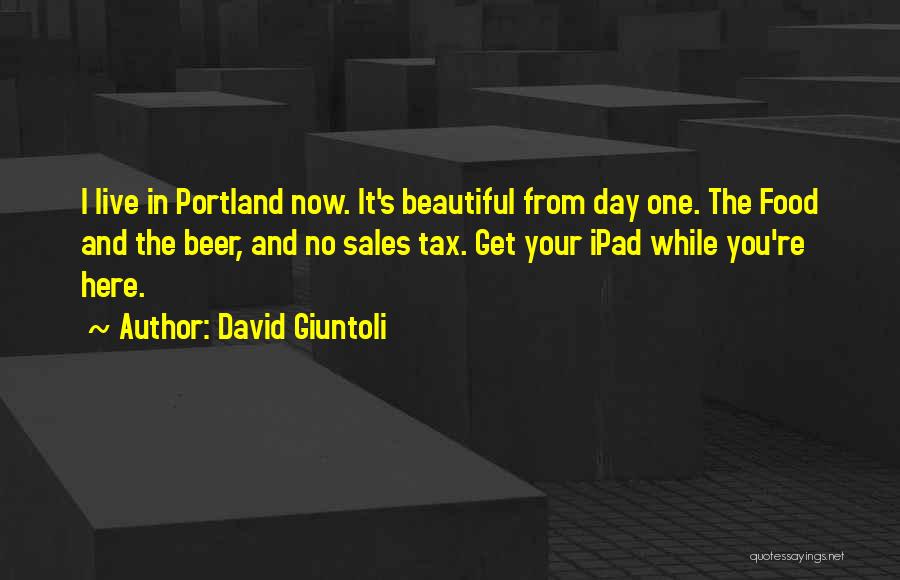 David Giuntoli Quotes: I Live In Portland Now. It's Beautiful From Day One. The Food And The Beer, And No Sales Tax. Get