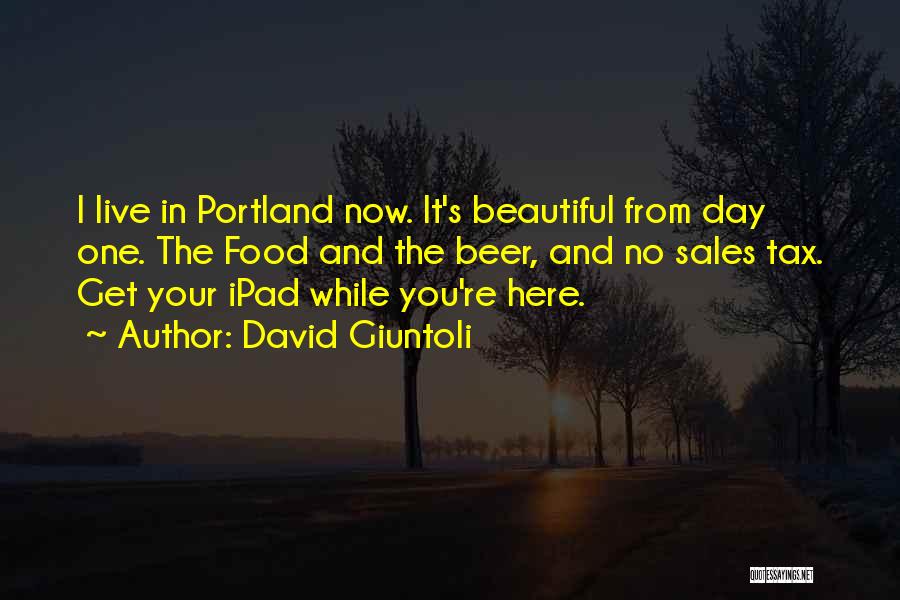 David Giuntoli Quotes: I Live In Portland Now. It's Beautiful From Day One. The Food And The Beer, And No Sales Tax. Get