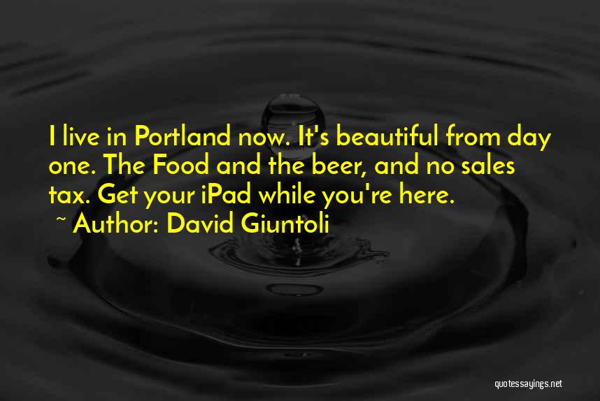 David Giuntoli Quotes: I Live In Portland Now. It's Beautiful From Day One. The Food And The Beer, And No Sales Tax. Get