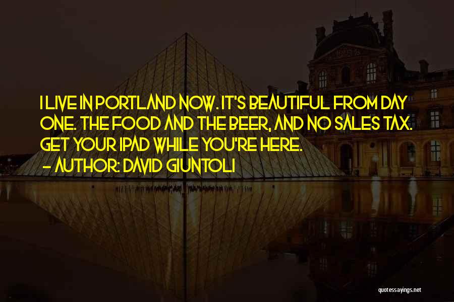 David Giuntoli Quotes: I Live In Portland Now. It's Beautiful From Day One. The Food And The Beer, And No Sales Tax. Get