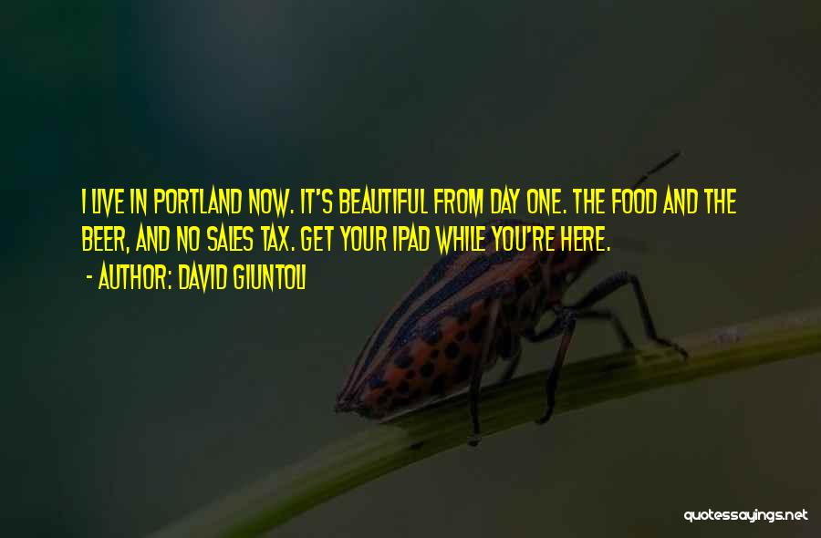 David Giuntoli Quotes: I Live In Portland Now. It's Beautiful From Day One. The Food And The Beer, And No Sales Tax. Get