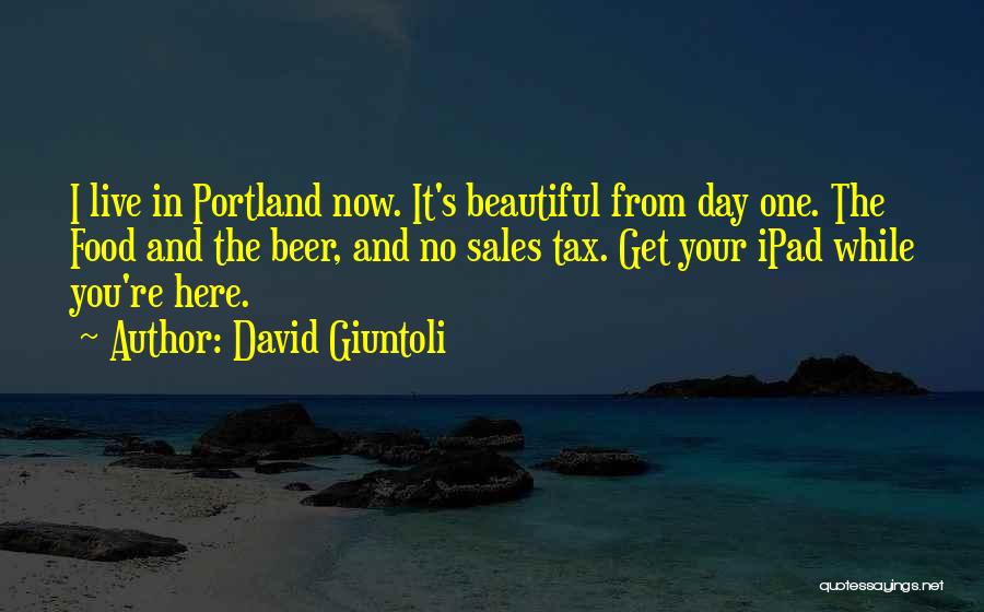 David Giuntoli Quotes: I Live In Portland Now. It's Beautiful From Day One. The Food And The Beer, And No Sales Tax. Get