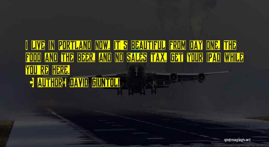 David Giuntoli Quotes: I Live In Portland Now. It's Beautiful From Day One. The Food And The Beer, And No Sales Tax. Get