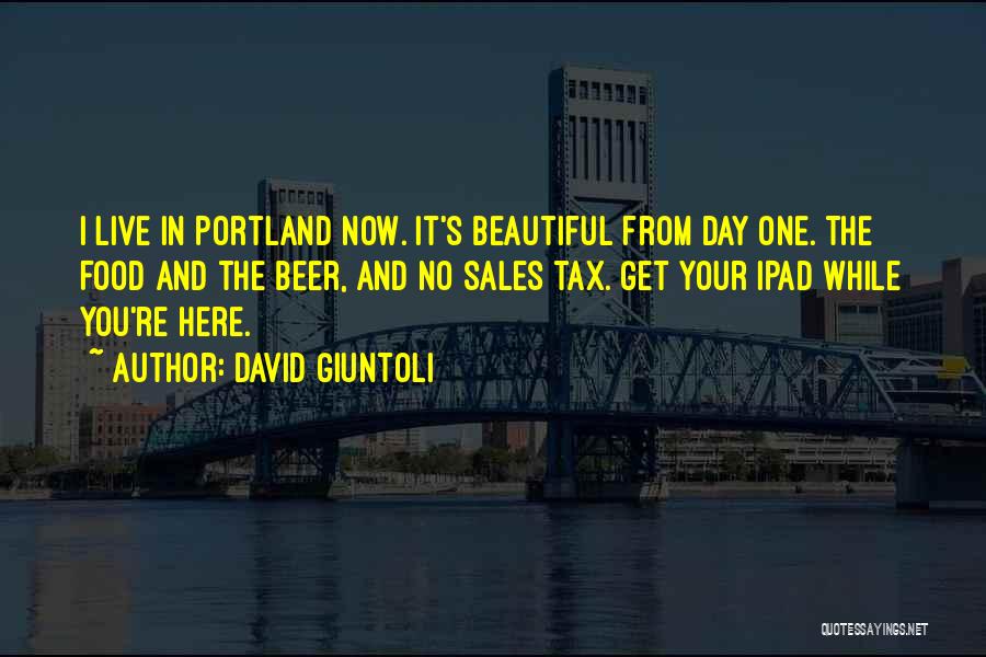 David Giuntoli Quotes: I Live In Portland Now. It's Beautiful From Day One. The Food And The Beer, And No Sales Tax. Get