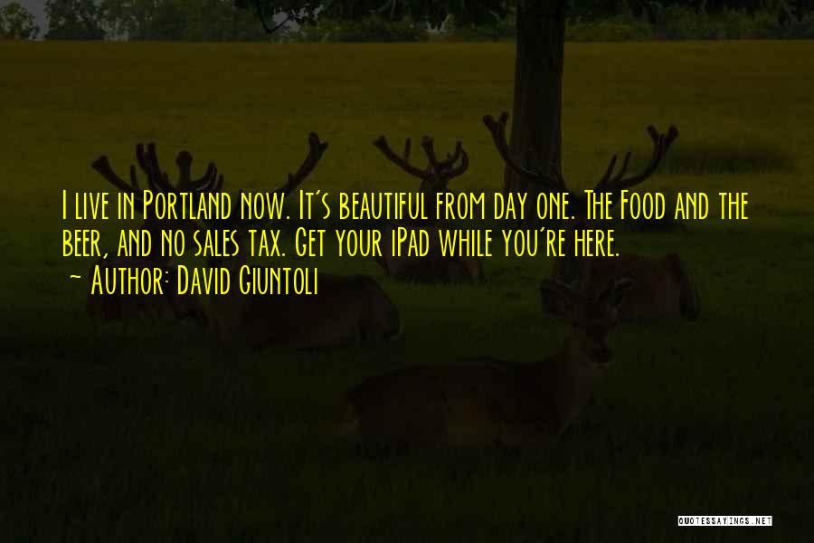 David Giuntoli Quotes: I Live In Portland Now. It's Beautiful From Day One. The Food And The Beer, And No Sales Tax. Get