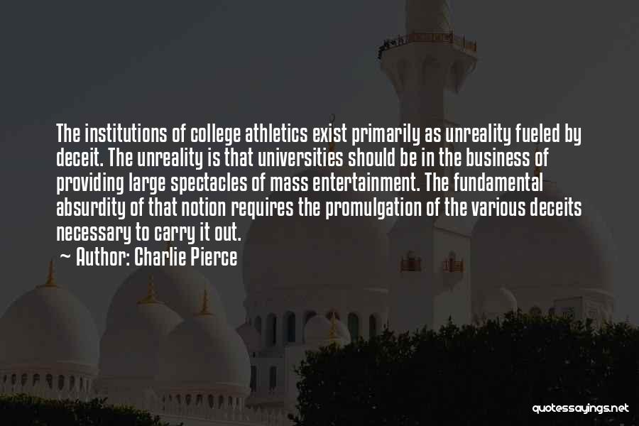 Charlie Pierce Quotes: The Institutions Of College Athletics Exist Primarily As Unreality Fueled By Deceit. The Unreality Is That Universities Should Be In