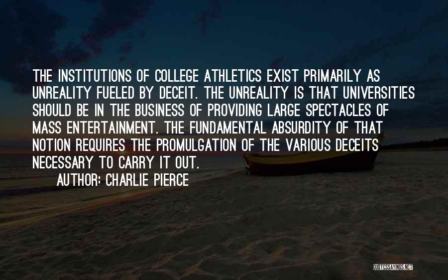 Charlie Pierce Quotes: The Institutions Of College Athletics Exist Primarily As Unreality Fueled By Deceit. The Unreality Is That Universities Should Be In