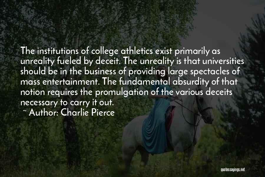 Charlie Pierce Quotes: The Institutions Of College Athletics Exist Primarily As Unreality Fueled By Deceit. The Unreality Is That Universities Should Be In