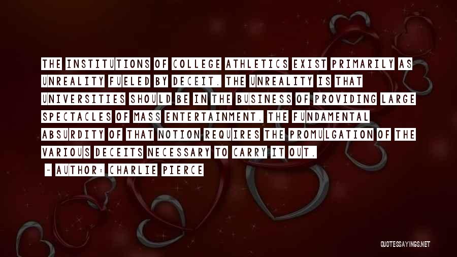 Charlie Pierce Quotes: The Institutions Of College Athletics Exist Primarily As Unreality Fueled By Deceit. The Unreality Is That Universities Should Be In