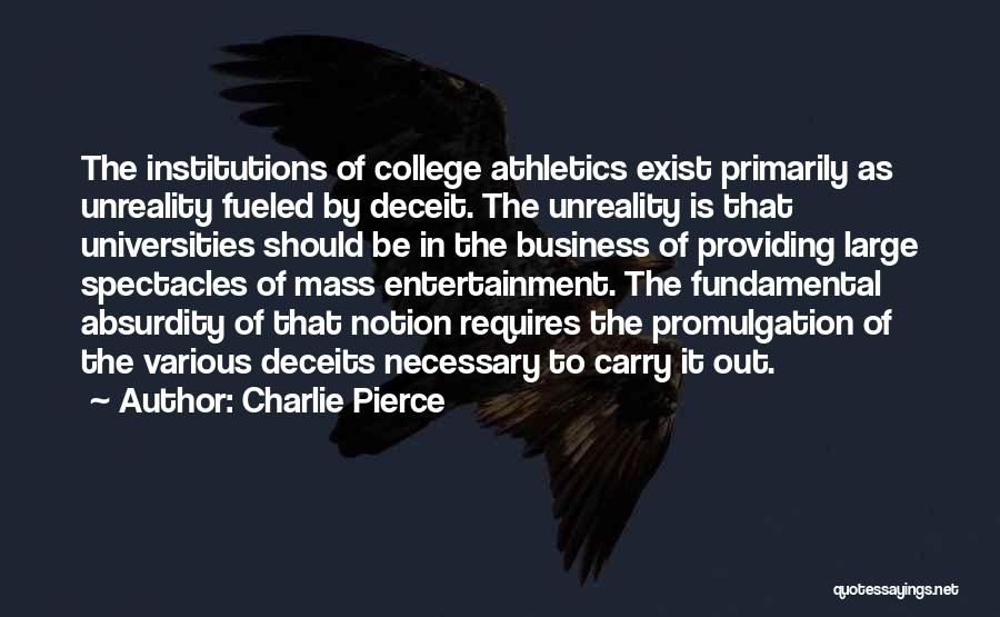Charlie Pierce Quotes: The Institutions Of College Athletics Exist Primarily As Unreality Fueled By Deceit. The Unreality Is That Universities Should Be In