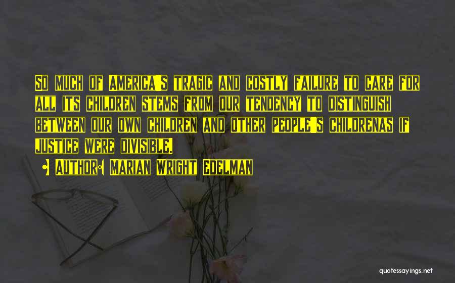 Marian Wright Edelman Quotes: So Much Of America's Tragic And Costly Failure To Care For All Its Children Stems From Our Tendency To Distinguish