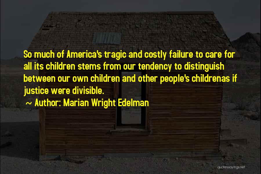Marian Wright Edelman Quotes: So Much Of America's Tragic And Costly Failure To Care For All Its Children Stems From Our Tendency To Distinguish