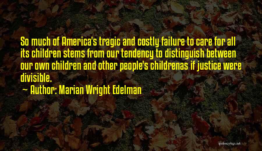 Marian Wright Edelman Quotes: So Much Of America's Tragic And Costly Failure To Care For All Its Children Stems From Our Tendency To Distinguish
