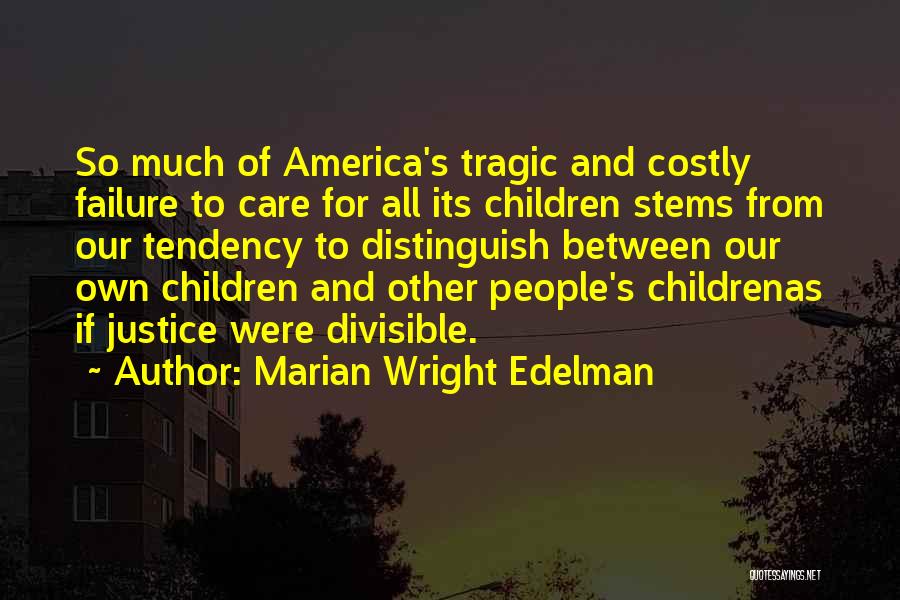 Marian Wright Edelman Quotes: So Much Of America's Tragic And Costly Failure To Care For All Its Children Stems From Our Tendency To Distinguish