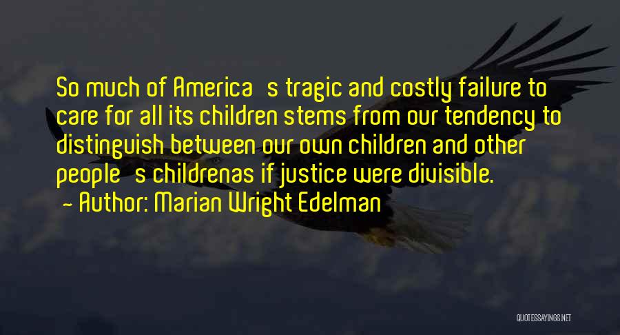 Marian Wright Edelman Quotes: So Much Of America's Tragic And Costly Failure To Care For All Its Children Stems From Our Tendency To Distinguish