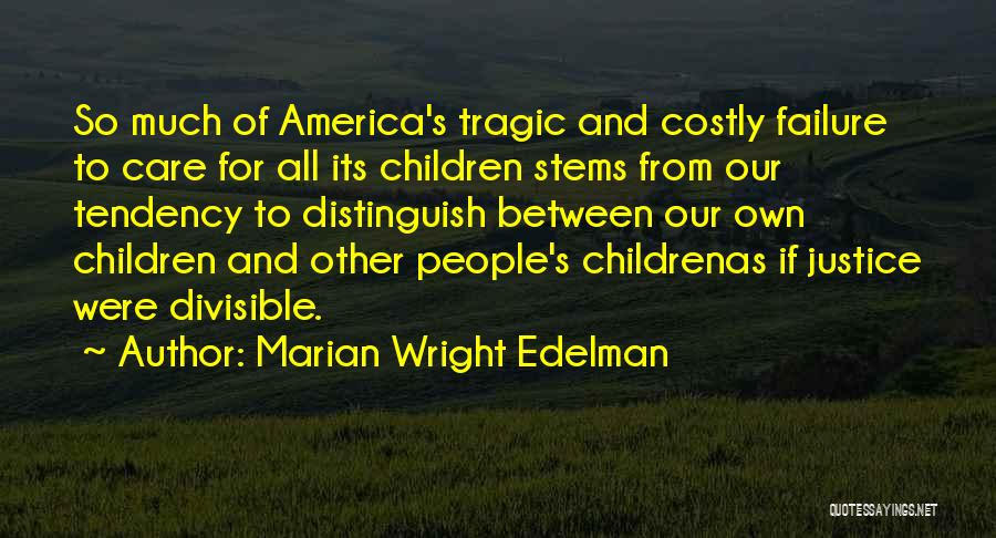Marian Wright Edelman Quotes: So Much Of America's Tragic And Costly Failure To Care For All Its Children Stems From Our Tendency To Distinguish