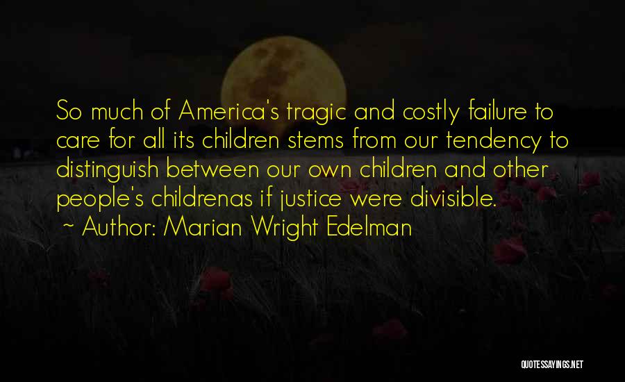 Marian Wright Edelman Quotes: So Much Of America's Tragic And Costly Failure To Care For All Its Children Stems From Our Tendency To Distinguish