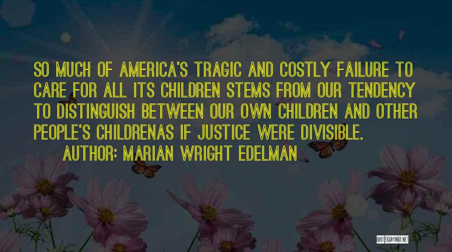 Marian Wright Edelman Quotes: So Much Of America's Tragic And Costly Failure To Care For All Its Children Stems From Our Tendency To Distinguish