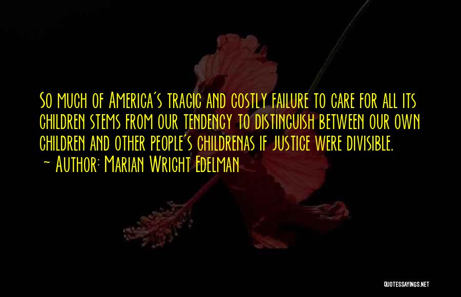 Marian Wright Edelman Quotes: So Much Of America's Tragic And Costly Failure To Care For All Its Children Stems From Our Tendency To Distinguish